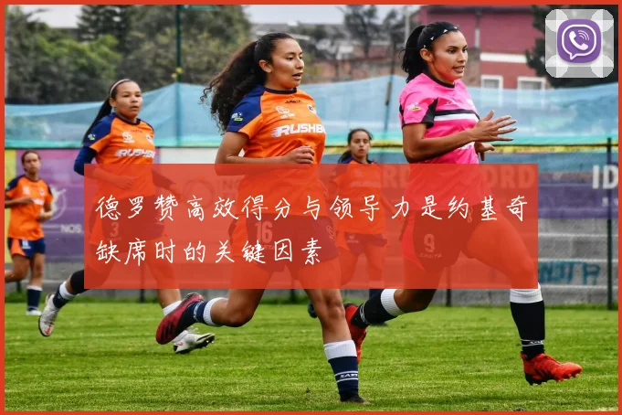 德罗赞高效得分与领导力是约基奇缺席时的关键因素