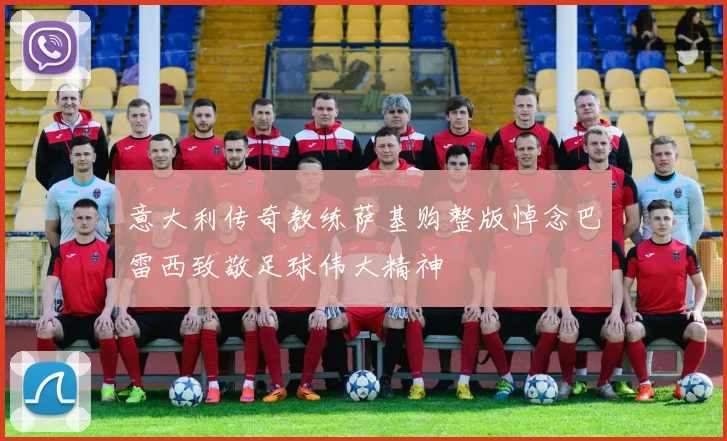 意大利传奇教练萨基购整版悼念巴雷西致敬足球伟大精神