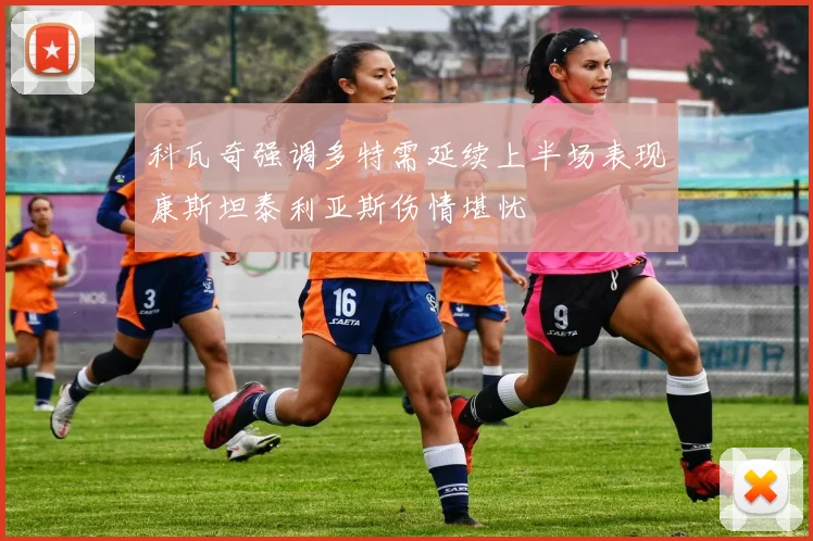 科瓦奇强调多特需延续上半场表现康斯坦泰利亚斯伤情堪忧