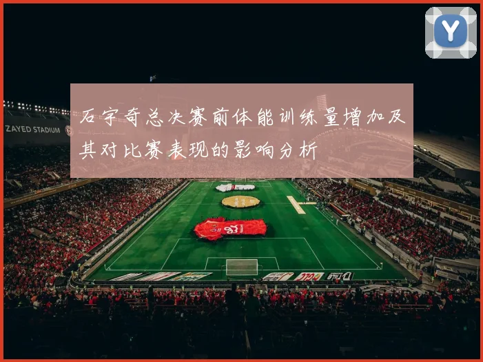 石宇奇总决赛前体能训练量增加及其对比赛表现的影响分析