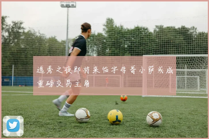 选秀之夜即将来临字母哥小萨或成重磅交易主角