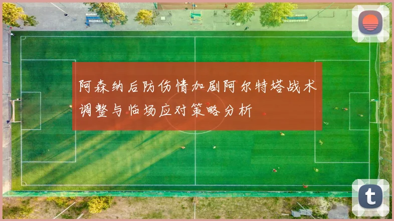 阿森纳后防伤情加剧阿尔特塔战术调整与临场应对策略分析